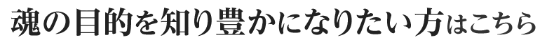 魂の目的を知り豊かになりたい方はこちら